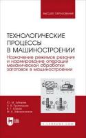 Зубарев Ю.М. Приемышев А.В. Юрьев В.Г. Афанасенков М.А. Технологические процессы в машиностроении. Назначение режимов резания и нормирование операций механической обработки заготовок в машиностроении : учебное пособие для вузов 