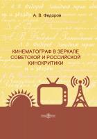 Федоров А.В. Кинематограф в зеркале советской и российской кинокритики : монография 