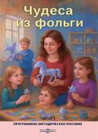 Крылова К.М. Лавская Н.С. Лапушко А.Д.и др. ; под ред. Микляевой Н.В. Чудеса из фольги : программно-методическое пособие : в 2 частях Часть 1. Методика развития способностей детей дошкольного возраста