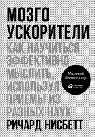 Нисбетт Р. Мозгоускорители. Как научиться эффективно мыслить, используя приемы из разных наук 