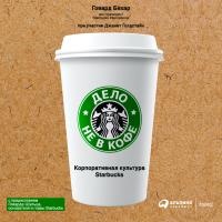Бехар Г. Голдстайн Дж. Дело не в кофе. Корпоративная культура Starbucks 