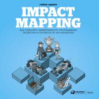 Аджич Г. IMPACT MAPPING. Как повысить эффективность программных продуктов и проектов по их разработке 