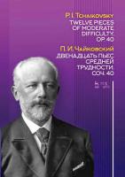Чайковский П.И. Двенадцать пьес средней трудности. Соч. 40 : ноты 