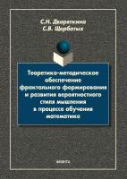 Дворяткина С.Н. Щербатых С.В. Теоретико-методическое обеспечение фрактального формирования и развития вероятностного стиля мышления в процессе обучения математике : монография 