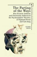 Richard Kradin The Parting of the Ways: How Esoteric Judaism and Christianity Influenced the Psychoanalytic Theories of Sigmund Freud and Carl Jung 