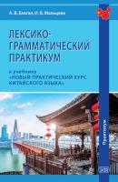 Благая А.В. Мальцева И.В. Лексико-грамматический практикум к учебнику «Новый практический курс китайского языка» (под ред. Лю Сюня) : практикум 