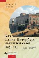 Джонсон Эмили Д. Как Санкт-Петербург научился себя изучать. Российская идея краеведения 