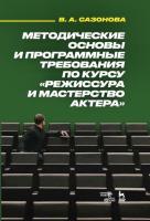 Сазонова В.А. Методические основы и программные требования по курсу «Режиссура и мастерство актера» : учебное пособие 