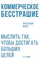 Мозер А. Коммерческое бесстрашие. Мыслить так, чтобы достигать больших целей 