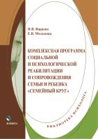 Вараева Н.В. Молькова Е.В. Комплексная программа социальной и психологической реабилитации и сопровождения семьи и ребенка «Семейный круг» 