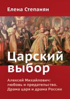 Степанян Е.Г. Царский выбор. Алексей Михайлович: любовь и предательство. Драма царя и драма России 