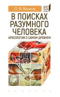 Волков П.В. В поисках разумного человека. Археология о самом древнем 