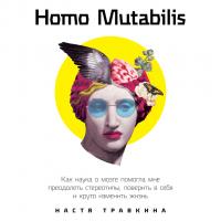 Травкина Н. Homo Mutabilis. Как наука о мозге помогла мне преодолеть стереотипы, поверить в себя и круто изменить жизнь 