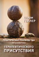 Геллер Ш. Практическое руководство по развитию терапевтического присутствия 