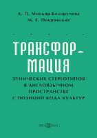 Миньяр-Белоручева А.П. Покровская М.Е. Трансформация этнических стереотипов в англоязычном пространстве с позиций кода культур : научная монография 