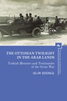 Selim Deringil The Ottoman Twilight in the Arab Lands. Turkish Memoirs and Testimonies of the Great War 