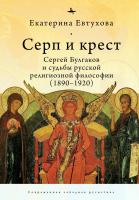 Евтухова Екатерина Серп и крест. Сергей Булгаков и судьбы русской религиозной философии (1890–1920) 