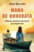 Маслова А.А. Мама не виновата. Сборник статей и рассказов для родителей 