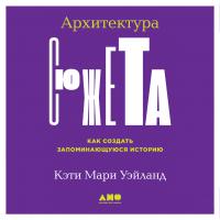 Уэйланд К.М. Архитектура сюжета. Как создать запоминающуюся историю 