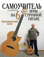 Петерсон А.В. Самоучитель игры на шестиструнной гитаре. Аккомпанемент песен : учебное пособие 
