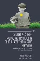 Tracey Rori Farber Gillian Eagle Cora Smith Catastrophic Grief, Trauma, and Resilience in Child Concentration Camp Survivors: A Retrospective View of Their Holocaust Experiences 