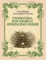 Пеллегрини-Челони А.М. Грамматика, или Правила прекрасного пения : учебно-методическое пособие 