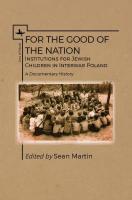 Ed. by Sean Martin For the Good of the Nation: Institutions for Jewish Children in Interwar Poland. A Documentary History 
