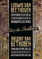 Бетховен Л. ван Семь багателей. Соч. 33. Одиннадцать новых багателей. Соч. 119. Шесть багателей. Соч. 126 : ноты 