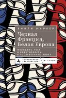 Маркер Эмили Черная Франция, белая Европа. Молодежь, раса и идентичность в послевоенную эпоху 
