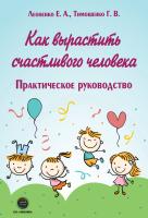 Леоненко Е.А. Тимошенко Г.В. Как вырастить счастливого человека : практическое руководство 