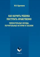 Курочкина И.Н. Как научить ребенка поступать нравственно. Увлекательные беседы, поучительные истории и сказки 