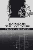 Коломейченко А.В. Кравченко И.Н. Титов Н.В. Тарасов В.А. Технология машиностроения. Лабораторный практикум : учебное пособие 