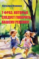 Фомина Н. 7 фраз, которые следует говорить вашему ребенку! 
