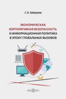 Зайнуллин С.Б. Экономическая, корпоративная безопасность и информационная политика в эпоху глобальных вызовов : монография 