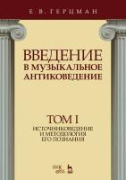Герцман Е.В. Введение в музыкальное антиковедение : учебное пособие : в 2 томах Т. 1. Источниковедение и методология его познания