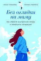 Турышева О. Ремпель М. Без оглядки на маму. Как обрести внутренние опоры и завершить сепарацию 