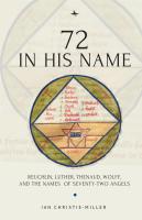 Ian Christie-Miller 72 in His Name: Reuchlin, Luther, Thenaud, Wolff and the Names of Seventy-Two Angels 