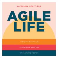 Ленгольд К. Agile life. Как вывести жизнь на новую орбиту, используя методы agile-планирования, нейрофизиологию и самокоучинг 