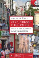 Блок Алексия Секс, любовь и миграция. Постсоциализм, модерность и интимные отношения от Стамбула до Арктики 