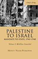 Monty Noam Penkower Palestine to Israel. Mandate to State, 1945–1948 Volume 1: Rebellion Launched, 1945–1946