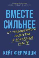 Феррацци К. Вместе сильнее. От традиционного лидерства к командной работе 