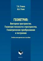 Уткина Т.И. Уткин А.А. Геометрия: Векторное пространство. Геометрия плоскости и пространства. Геометрические преобразования и построения : учебно-методическое пособие 