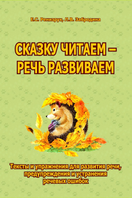 Ренизрук Е.С. Забродина Л.В. Сказку читаем — речь развиваем. Тексты и упражнения для развития речи, предупреждения и устранения речевых ошибок 