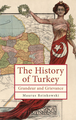 Maurus Reinkowski The History of Turkey. Grandeur and Grievance 