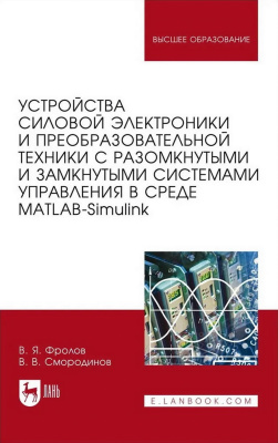 Фролов В.Я. Смородинов В.В. Устройства силовой электроники и преобразовательной техники с разомкнутыми и замкнутыми системами управления в среде Matlab — Simulink : учебное пособие для вузов 