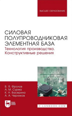 Фролов В.Я. Сурма А.М. Васерина К.Н. Черников А.А. Силовая полупроводниковая элементная база. Технология производства. Конструктивные решения : учебное пособие для вузов 