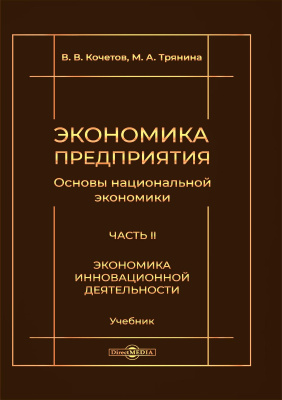 Кочетов В.В. Трянина М.А. Экономика предприятия (Основы национальной экономики) : учебник = The basics modern economics (The basics of national economy) : textbook : в 3 ч. Ч. 2. Экономика инновационной деятельности