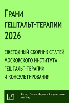под ред. Немиринского О.В., Поддубной О.А., Крутовой О.В. Грани гештальт-терапии 2026. Ежегодный сборник статей Московского института гештальт-терапии и консультирования 