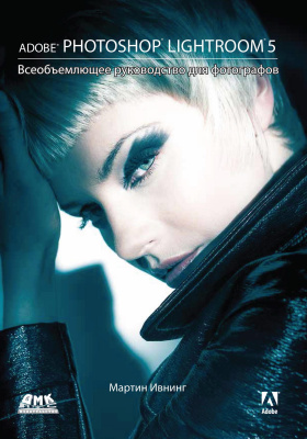 Ивнинг М. Adobe Photoshop Lightroom 5. Всеобъемлющее руководство для фотографов 