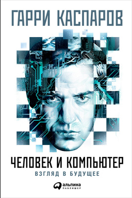 Каспаров Г. Человек и компьютер. Взгляд в будущее 